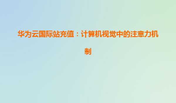 华为云国际站充值：计算机视觉中的注意力机制