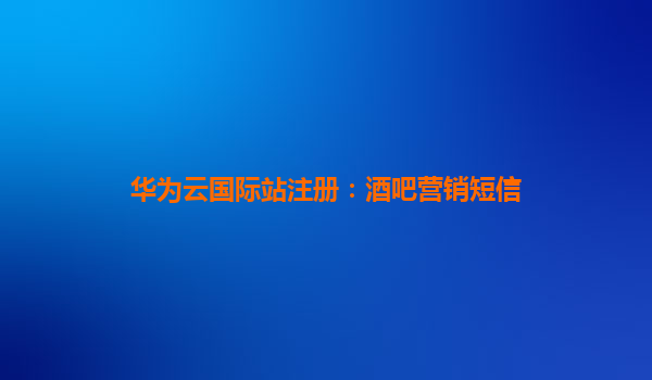 华为云国际站注册：酒吧营销短信