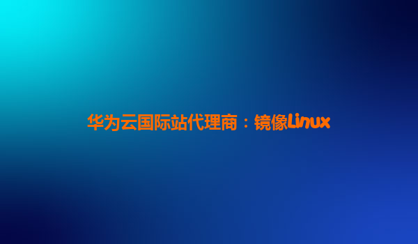 华为云国际站代理商：镜像Linux