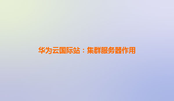 华为云国际站：集群服务器作用