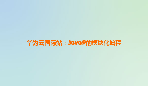 华为云国际站：Java9的模块化编程