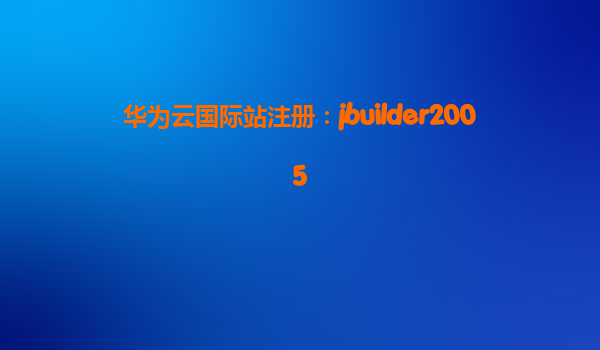 华为云国际站注册：jbuilder2005