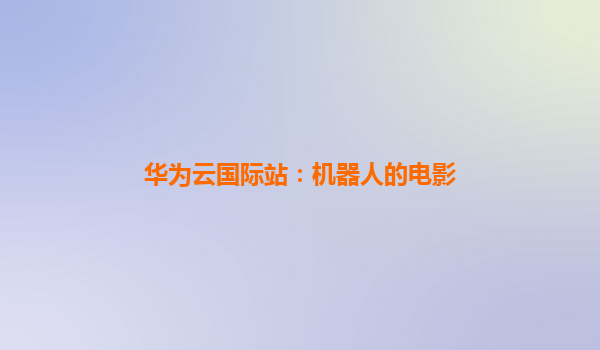 华为云国际站：机器人的电影