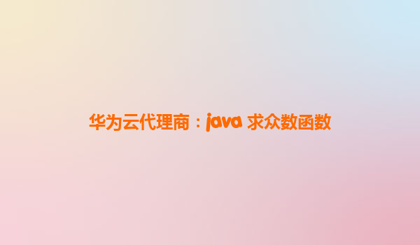 华为云代理商：java 求众数函数
