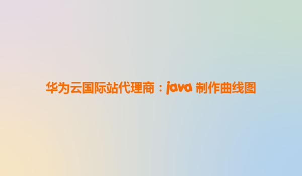 华为云国际站代理商：java 制作曲线图