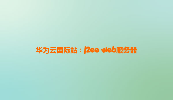华为云国际站：j2ee web服务器