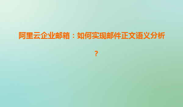 阿里云企业邮箱：如何实现邮件正文语义分析？