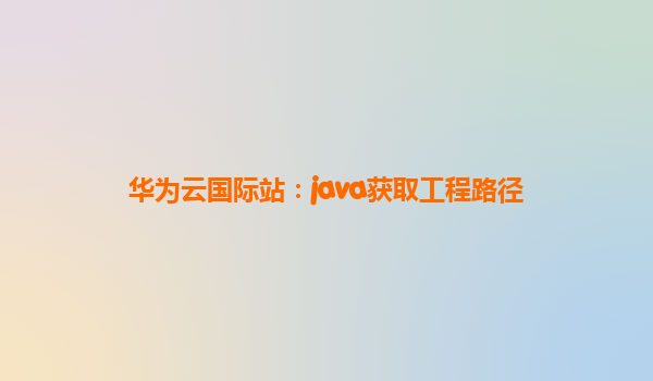 华为云国际站：java获取工程路径
