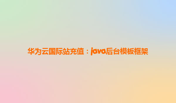 华为云国际站充值：java后台模板框架