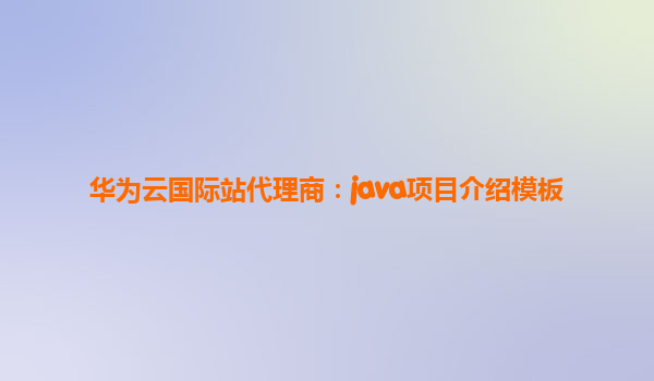 华为云国际站代理商：java项目介绍模板