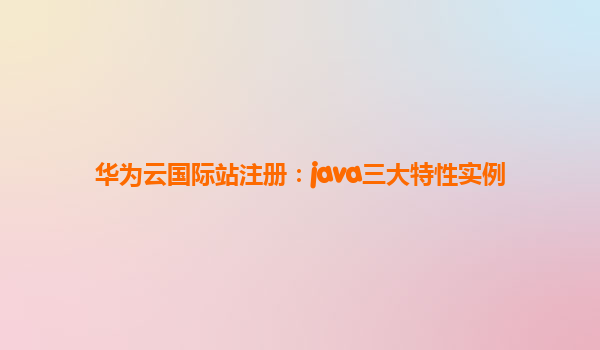 华为云国际站注册：java三大特性实例