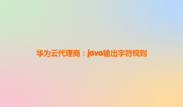 华为云代理商：java输出字符规则