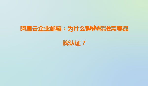 阿里云企业邮箱：为什么BIMI标准需要品牌认证？