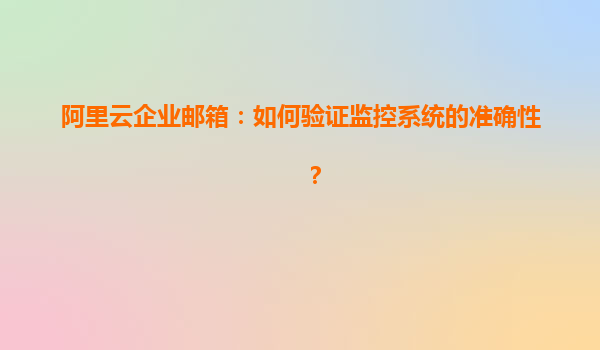 阿里云企业邮箱：如何验证监控系统的准确性？