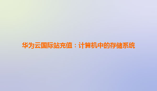 华为云国际站充值：计算机中的存储系统
