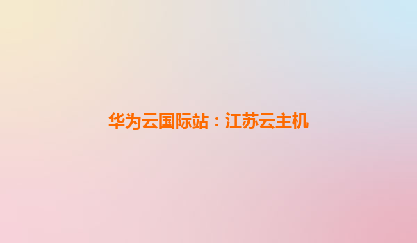 华为云国际站：江苏云主机