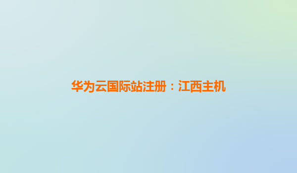 华为云国际站注册：江西主机