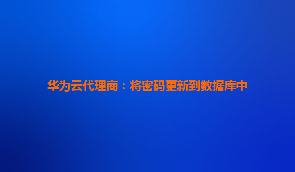 华为云代理商：将密码更新到数据库中