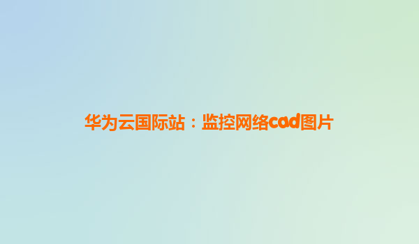 华为云国际站：监控网络cad图片