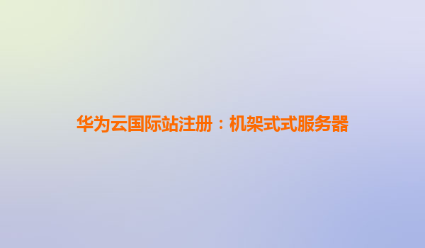 华为云国际站注册：机架式式服务器