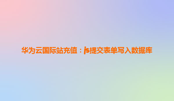 华为云国际站充值：js提交表单写入数据库