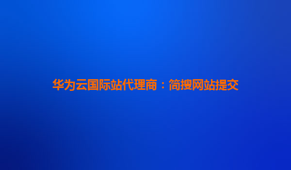 华为云国际站代理商：简搜网站提交