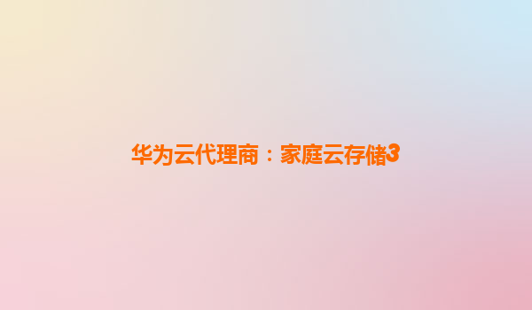 华为云代理商：家庭云存储3