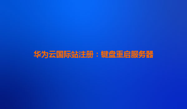 华为云国际站注册：键盘重启服务器