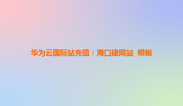 华为云国际站充值：海口建网站  模板