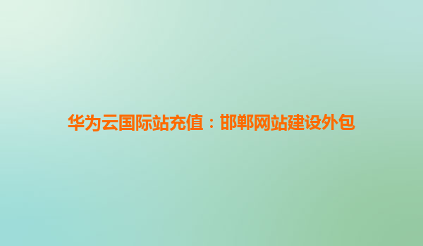 华为云国际站充值：邯郸网站建设外包