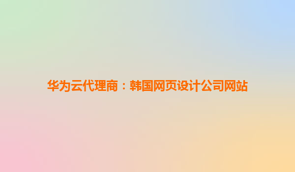 华为云代理商：韩国网页设计公司网站
