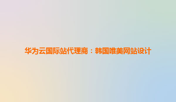 华为云国际站代理商：韩国唯美网站设计