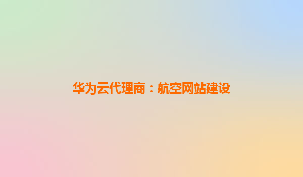 华为云代理商：航空网站建设