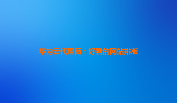华为云代理商：好看的网站排版