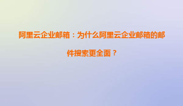 阿里云企业邮箱：为什么阿里云企业邮箱的邮件搜索更全面？