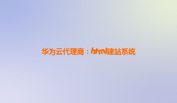 华为云代理商：html建站系统