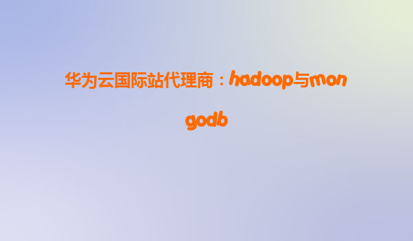 华为云国际站代理商：hadoop与mongodb
