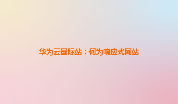 华为云国际站：何为响应式网站