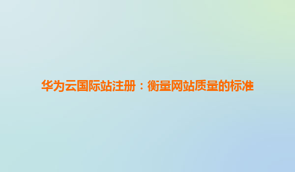 华为云国际站注册：衡量网站质量的标准