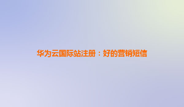 华为云国际站注册：好的营销短信