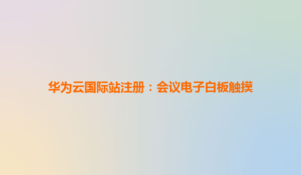 华为云国际站注册：会议电子白板触摸