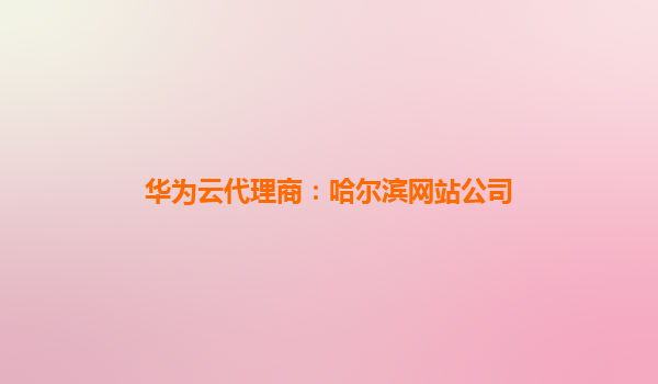 华为云代理商：哈尔滨网站公司