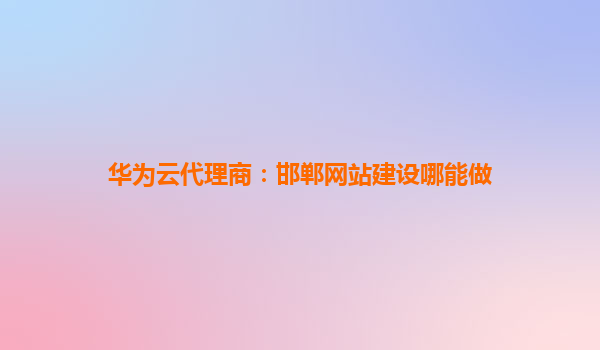 华为云代理商：邯郸网站建设哪能做