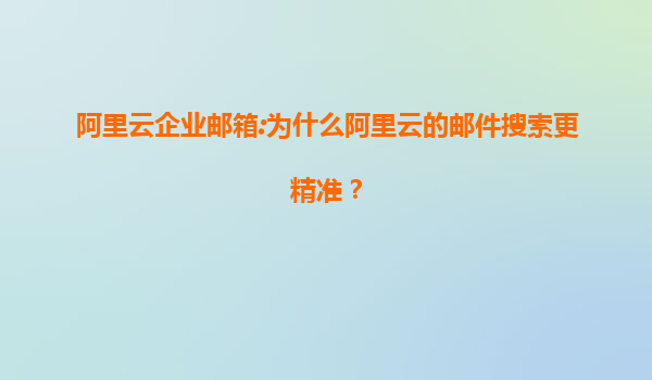 阿里云企业邮箱:为什么阿里云的邮件搜索更精准？