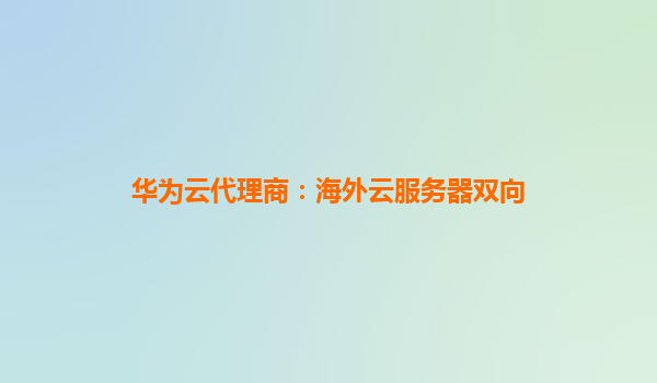 华为云代理商：海外云服务器双向