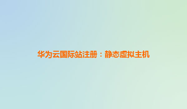 华为云国际站注册：静态虚拟主机