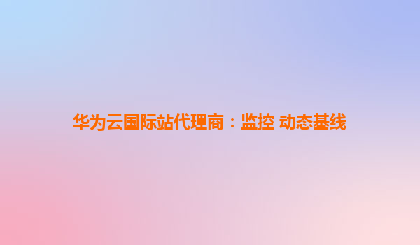 华为云国际站代理商：监控 动态基线