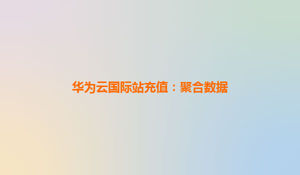 华为云国际站充值：聚合数据
