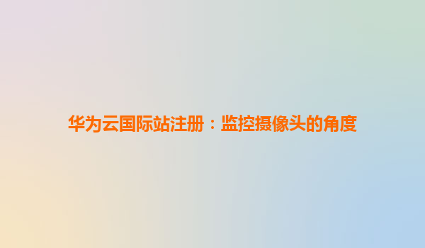 华为云国际站注册：监控摄像头的角度