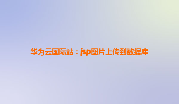 华为云国际站：jsp图片上传到数据库